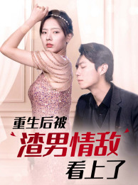 重生后被渣男情敌看上了全集