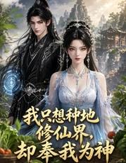 我只想种地，修仙界却奉我为神全集